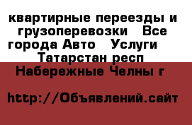 квартирные переезды и грузоперевозки - Все города Авто » Услуги   . Татарстан респ.,Набережные Челны г.